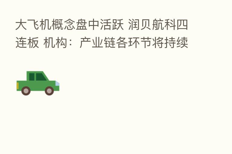 大飞机概念盘中活跃 润贝航科四连板 机构:产业链各环节将持续受益