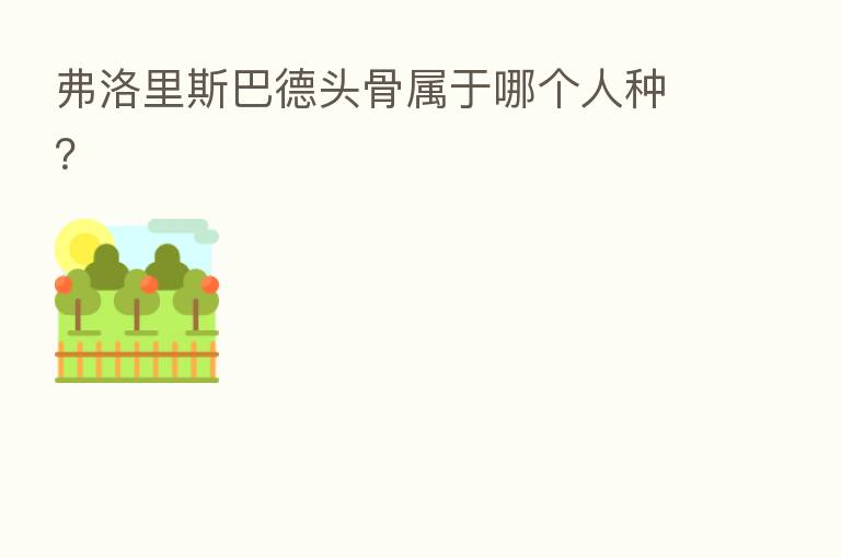 弗洛里斯巴德头骨属于哪个人种？