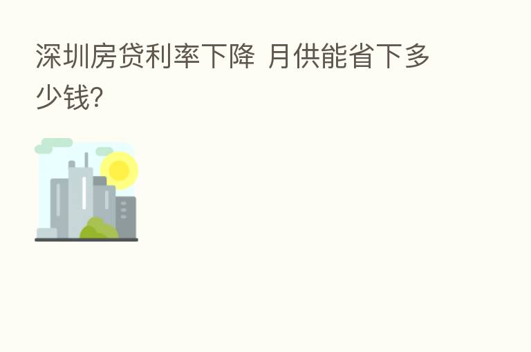 深圳房贷利率下降 月供能省下多少前?