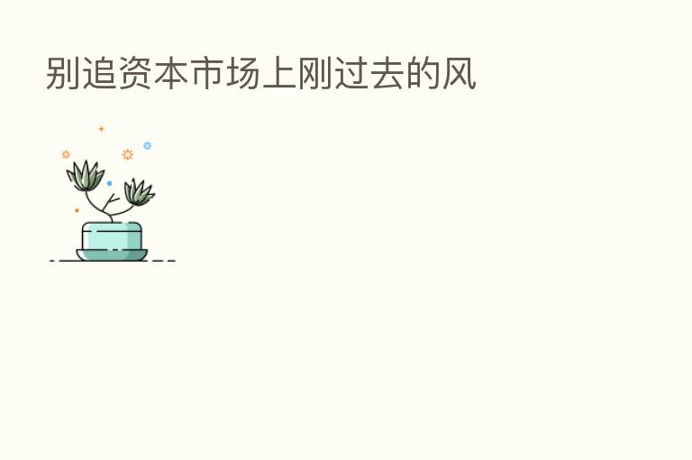 别追资本市场上刚过去的风