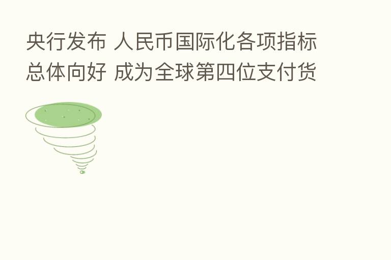 央行发布 人民币国际化各项指标总体向好 成为全球 四位支付货币