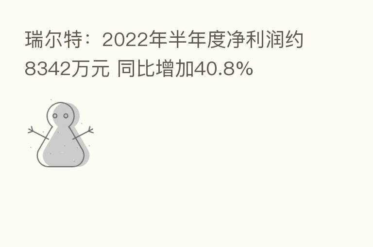 瑞尔特：2022年半年度净利润约8342万元 同比增加40.8%