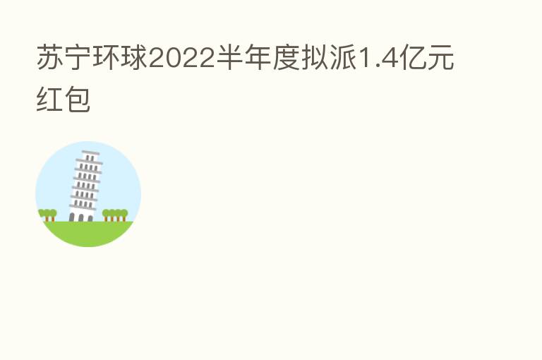 苏宁环球2022半年度拟派1.4亿元红包