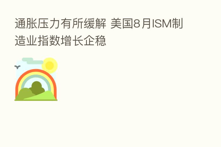 通胀压力有所缓解 美国8月ISM制造业指数增长企稳