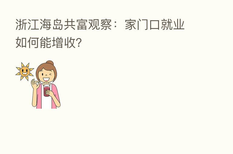 浙江海岛共富观察:家门口就业如何能增收?