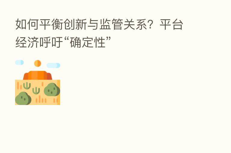 如何平衡创新与监管关系?平台经济呼吁“确定性”