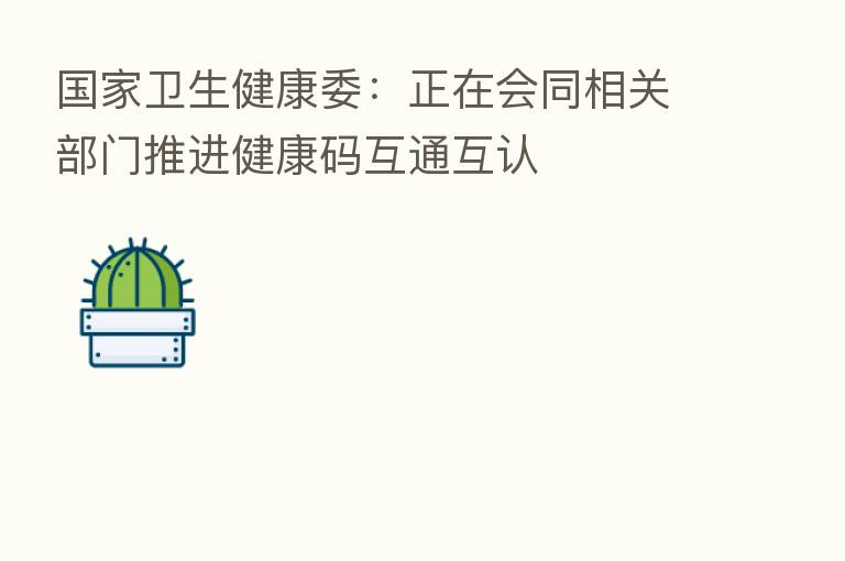 国家卫生健康委:正在会同相关部门推进健康码互通互认