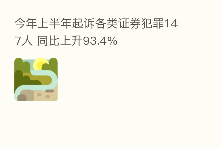 今年上半年起诉各类证券犯罪147人 同比上升93.4%