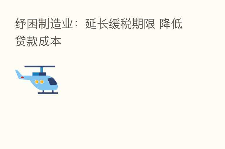 纾困制造业:延长缓税期限 降低贷款成本