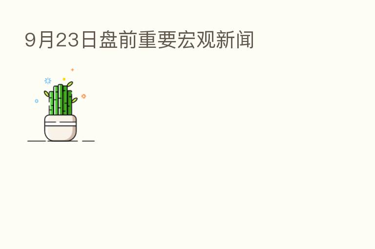 9月23日盘前重要宏观新闻