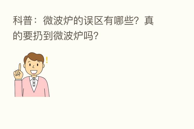 科普：微波炉的误区有哪些？真的要扔到微波炉吗？