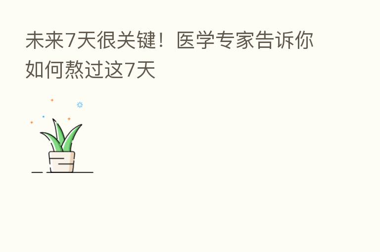 未来7天很关键!医学专家告诉你如何熬过这7天