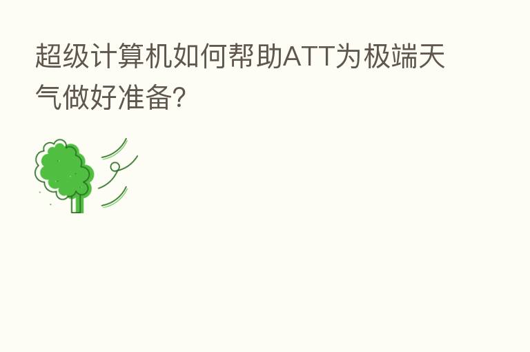 超级计算机如何帮助ATT为极端天气做好准备？