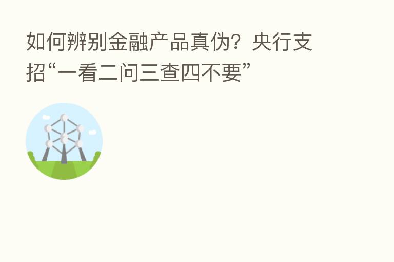 如何辨别金融产品真伪？央行支招“一看二问三查四不要”