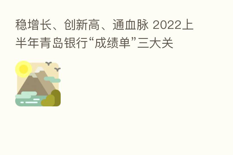 稳增长、创新高、通血脉 2022上半年青岛银行“成绩单”三大关键词