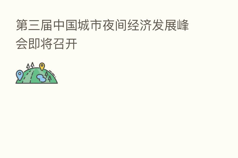 三届中国城市夜间经济发展峰会即将召开