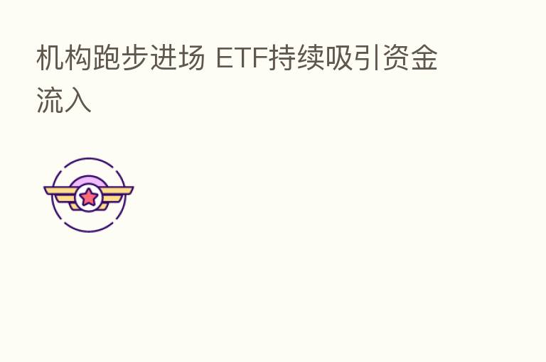 机构跑步进场 ETF持续吸引资金流入