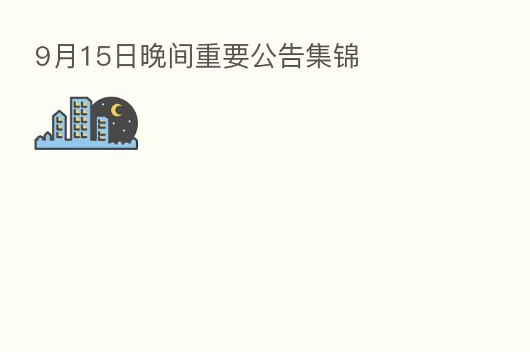 9月15日晚间重要公告集锦