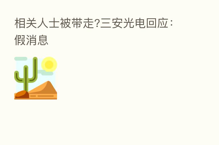 相关人士被带走?三安光电回应：假消息