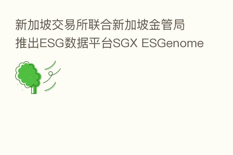 新加坡交易所联合新加坡金管局推出ESG数据平台SGX ESGenome