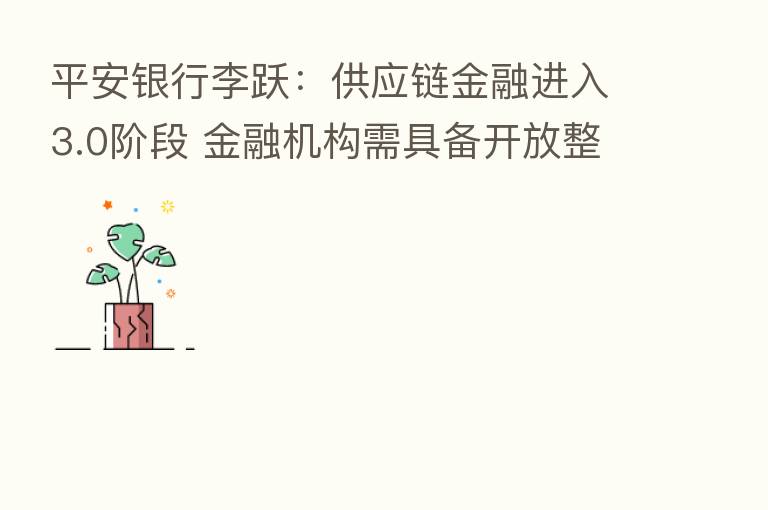平安银行李跃：供应链金融进入3.0阶段 金融机构需具备开放整合思维