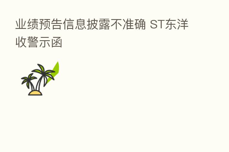 业绩预告信息披露不准确 ST东洋收警示函
