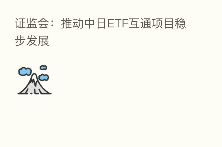 证监会：推动中日ETF互通项目稳步发展