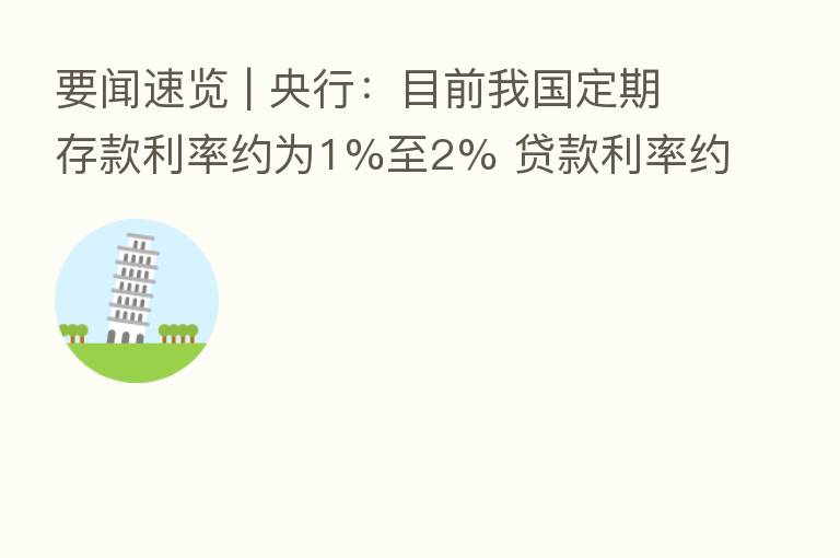 要闻速览 | 央行：目前我国定期存款利率约为1%至2% 贷款利率约为4%至5%