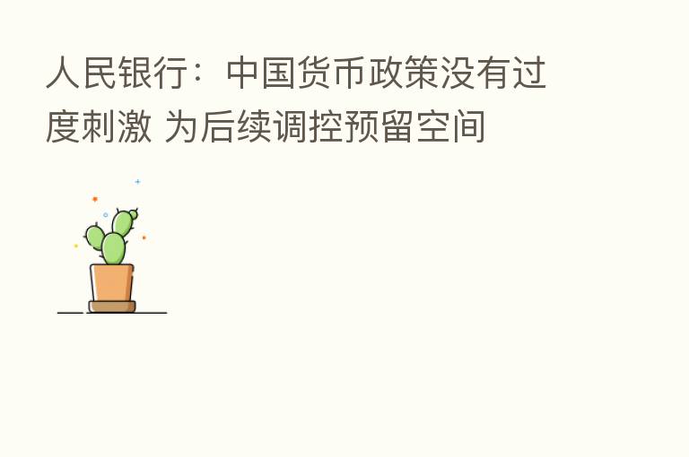 人民银行：中国货币政策没有过度刺激 为后续调控预留空间
