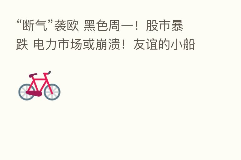 “断气”袭欧 黑色周一！股市暴跌 电力市场或崩溃！友谊的小船开始斜 制裁回旋镖仍在飞