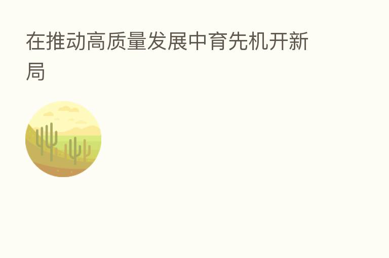 在推动高质量发展中育先机开新局