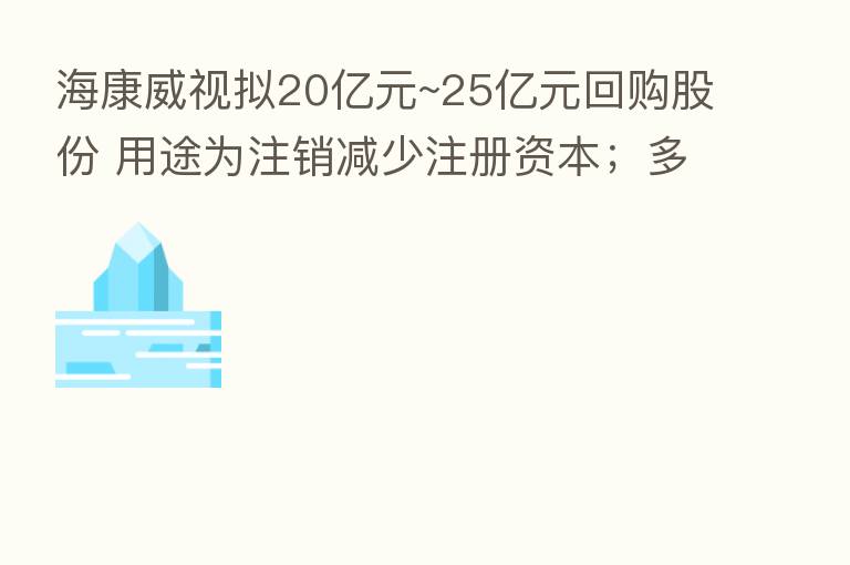 海康威视拟20亿元~25亿元回购股份 用途为注销减少注册资本;多家航空公司8月旅客周转量显著改善