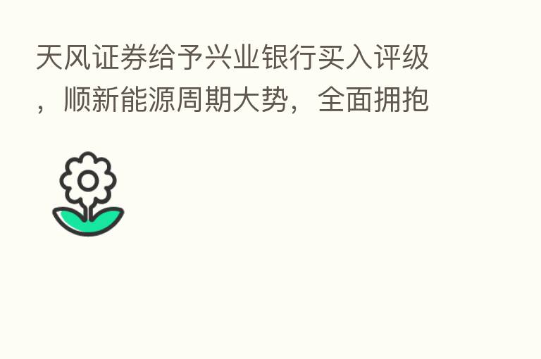 天风证券给予兴业银行买入评级，顺新能源周期大势，全面拥抱绿色资产，目标价格为32.14元