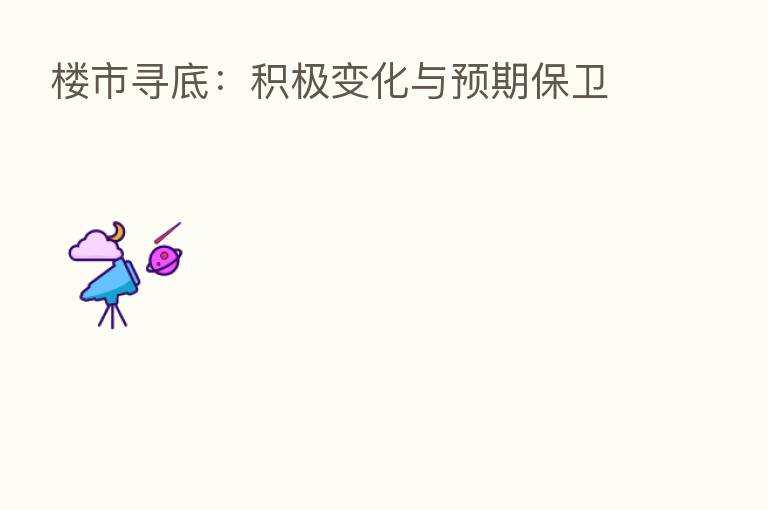 楼市寻底：积极变化与预期保卫