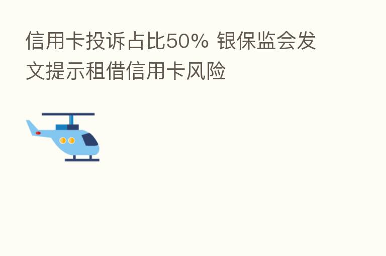 信用卡投诉占比50% 银保监会发文提示租借信用卡风险