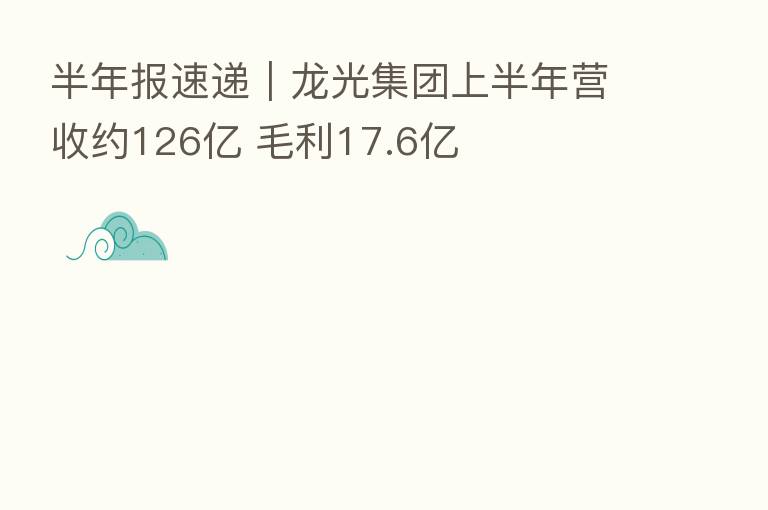 半年报速递|龙光集团上半年营收约126亿 毛利17.6亿