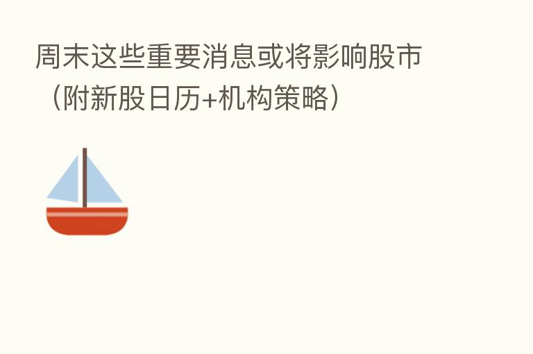 周末这些重要消息或将影响股市（附新股日历+机构策略）