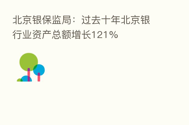 北京银保监局：过去十年北京银行业资产总额增长121%
