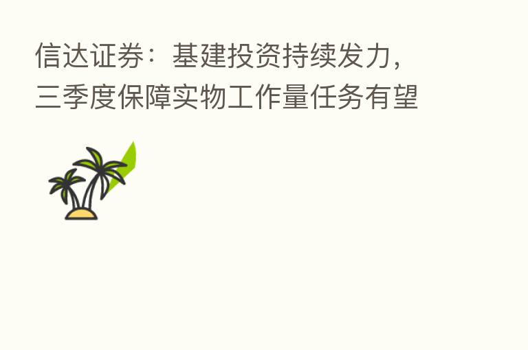 信达证券:基建投资持续发力,三季度保障实物工作量任务有望兑现