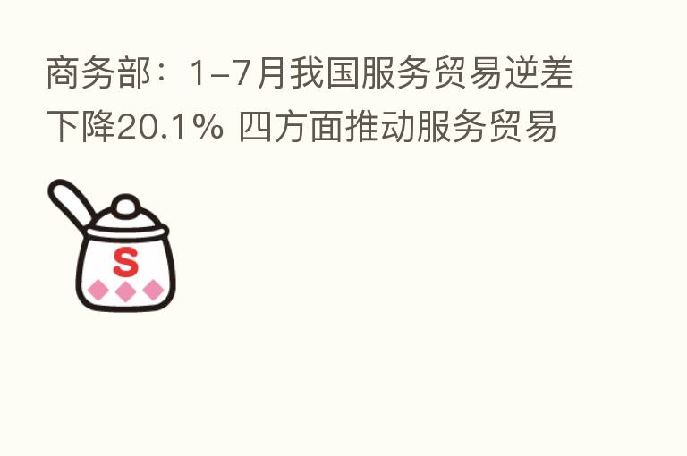 商务部：1-7月我国服务贸易逆差下降20.1% 四方面推动服务贸易高质量发展