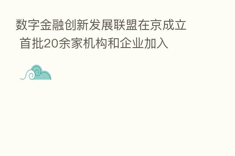 数字金融创新发展联盟在京成立 首批20余家机构和企业加入
