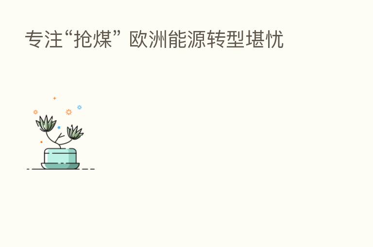 专注“抢煤” 欧洲能源转型堪忧