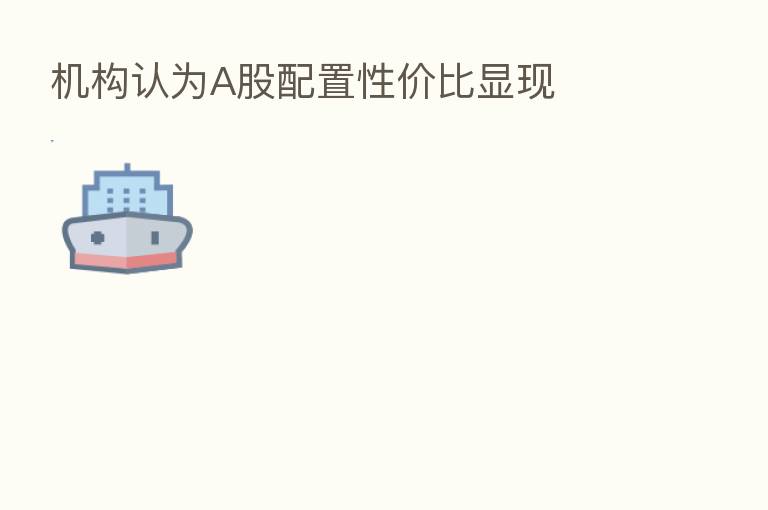 机构认为A股配置性价比显现
