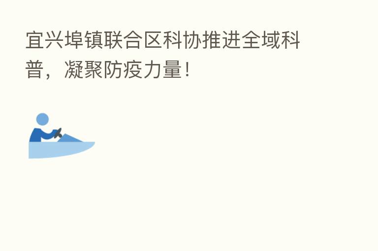 宜兴埠镇联合区科协推进全域科普,凝聚防疫力量!