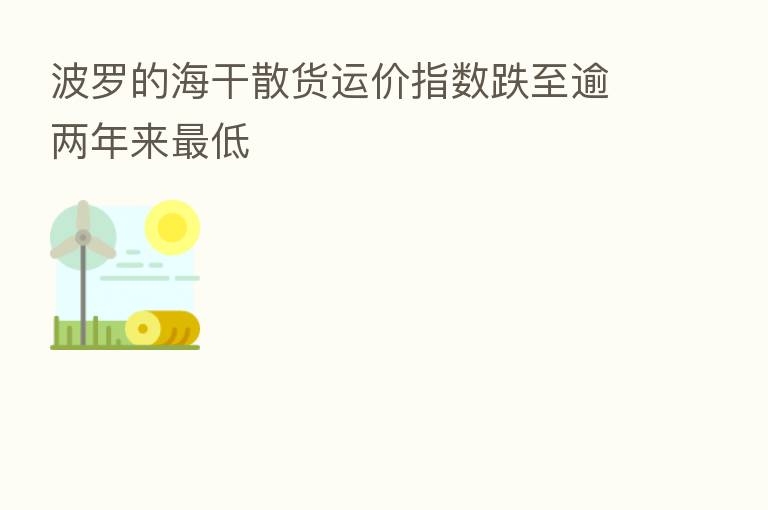 波罗的海干散货运价指数跌至逾两年来   低