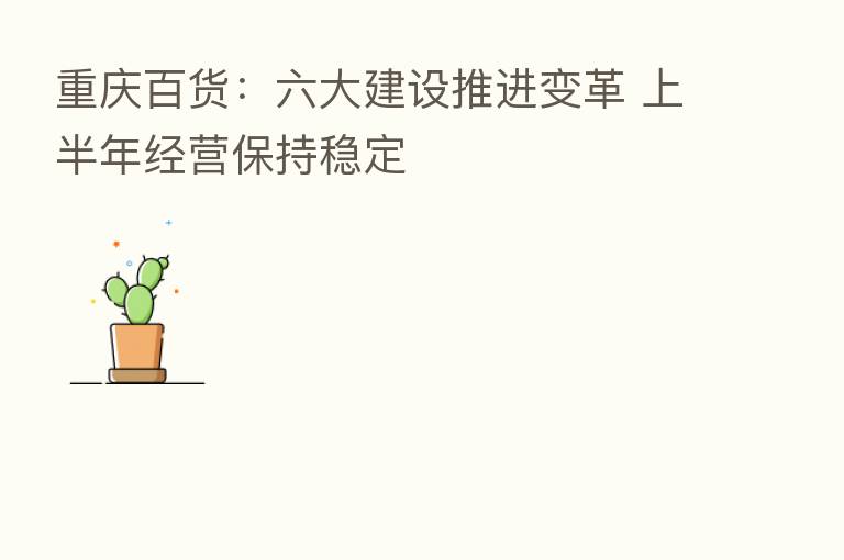 重庆百货：六大建设推进变革 上半年经营保持稳定