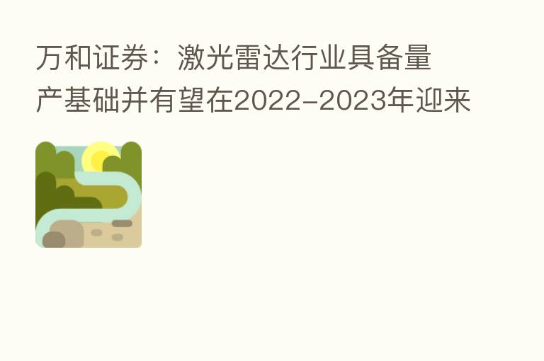 万和证券:激光雷达行业具备量产基础并有望在2022-2023年迎来向上拐点
