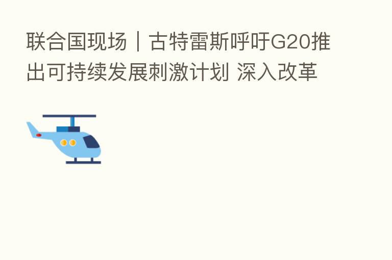 联合国现场|古特雷斯呼吁G20推出可持续发展刺激计划 深入改革国际金融体系