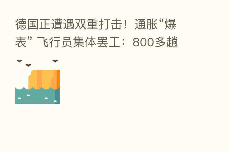德国正遭遇双重打击!通胀“爆表” 飞行员集体罢工:800多趟航班被取消!