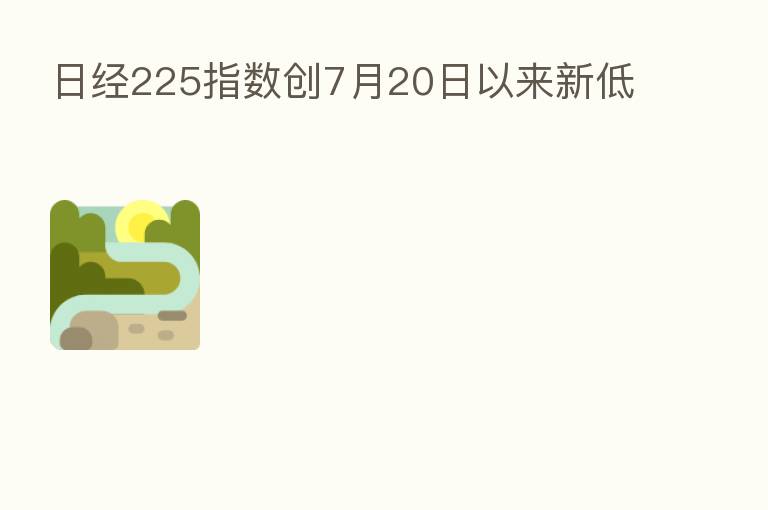 日经225指数创7月20日以来新低